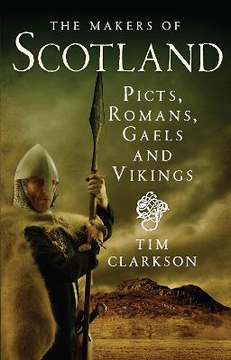 The Makers of Scotland: Picts, Romans, Gaels and Vikings - Tim Clarkson - cover