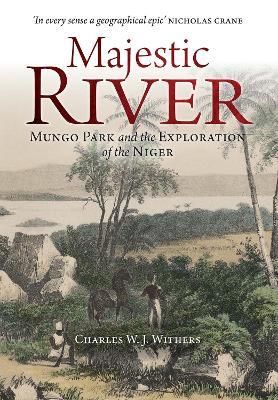 Majestic River: Mungo Park and the Exploration of the Niger - Charles W. J. Withers - cover