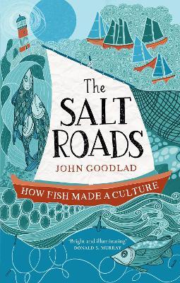 The Salt Roads: How Fish Made a Culture - John Goodlad - cover