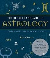 The Secret Language of Astrology: The Illustrated Key to Unlocking the Secrets of the Stars - Roy Gillett - cover