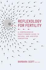 Reflexology For Fertility: A Practitioners Guide to Natural and Assisted Conception