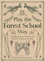 Play the Forest School Way: Woodland Games and Crafts for Adventurous Kids