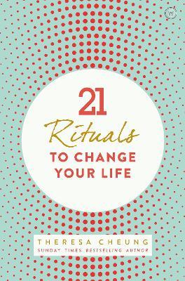 21 Rituals to Change Your Life: Daily Practices to Bring Greater Inner Peace and Happiness - Theresa Cheung - cover