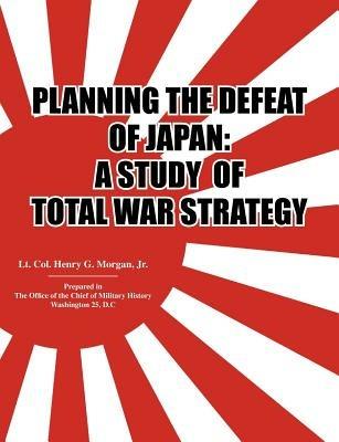 Planning the Defeat of Japan: A Study of Total War Strategy. - Henry G. Morgan,Office of the Chief of Military History - cover