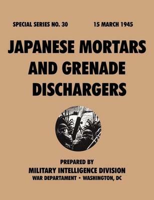 Japanese Mortars and Grenade Dischargers (Special Series, No. 30) - Military Intelligence Division,War Department - cover