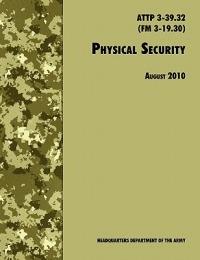 Physical Security: The Official U.S. Army Field Manual ATTP 3-39.32 (FM 3-19.30), August 2010 Revision - U.S. Department of the Army,Training and Doctrine Command - cover