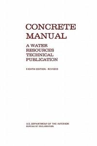Concrete Manual: A Manual for the Control of Concrete Construction (A Water Resources Technical Publication Series, Eighth Edition) - Bureau of Reclamation,U.S. Department of the Interior - cover