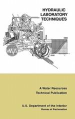 Hydraulic Laboratory Techniques: A Guide for Applying Engineering Knowledge to Hydraulic Studies Based on 50 Years of Research and Testing Experience (A Water Resources Technical Publication)