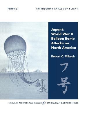 Japan's World War II Balloon Bomb Attacks on North America (Smithsonian Annals of Flight) - C. Robert Mikesh,Smithsonian Institution - cover