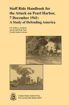 Staff Ride Handbook for the Attack on Pearl Harbor, 7 December 1941: A Study of Defending America - Jeffrey J. Gudmens,Staff Ride Team,Combat Studies Institute - cover