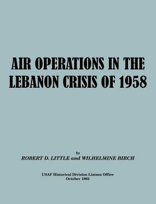 Air Operations in the Lebanon Crisis of 1958 - Robert D. Little,Wilhelmine Burch,USAF Historical Division Liason Office - cover