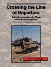 Crossing the Line of Departure: Battle Command on the Move - A Historical Perspective - John J. McGrath,Combat Studies Institute Press - cover