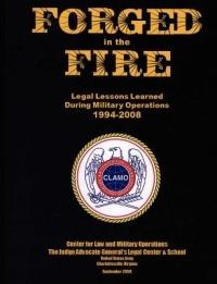 Forged in the Fire: Legal Lessons Learned During Military Operations 1994-2008 - Judge Advocate General,Legal Center and School,Center for Law and Military Operations - cover