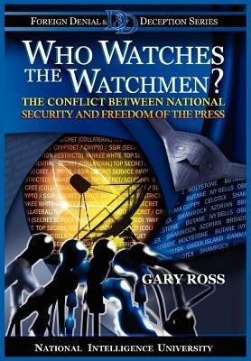 Who Watches the Watchmen? The Conflict Between National Security and Freedom of the Press - Gary Ross,National Intelligence University Press - cover