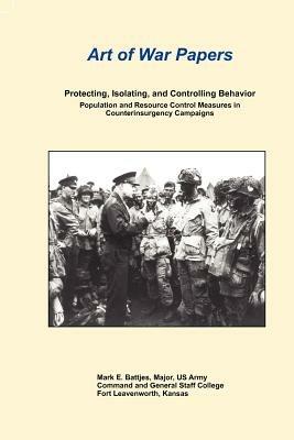 Art of War Papers: Protecting, Isolating, and Controlling Behavior: Population and Resource Control Measures in Counterinsurgency Campaigns - Mark E. Battjes,Combat Studies Institute Press - cover