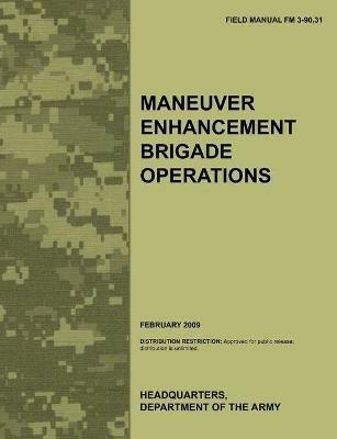 Maneuver Enhancement Brigade Operations: The Official U.S. Army Field Manual FM 3-90.31 (February 2009) - Army Training Doctrine and Command,Army Maneuver Support Center,U.S. Department of the Army - cover