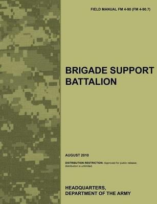 Brigade Support Battalion: The Official U.S. Army Field Manual FM 4-90 (FM 4-90.7) (August 2010) - Army Training Doctrine and Command,U.S. Department of the Army - cover