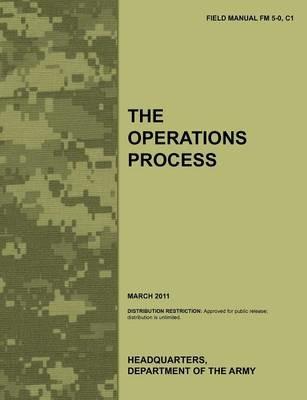 The Operations Process: The Official U.S. Army Field Manual FM 5-0, C1 (March 2011) - Army Training Doctrine and Command,Combined Arms Doctrine Directorate,U.S. Department of the Army - cover