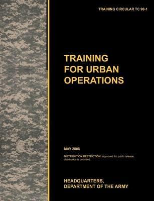 Training for Urban Operations: The Official U.S. Army Training Manual TC 90-1 (May 2008) - U.S. Army Training and Doctrine Command - cover