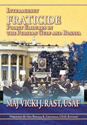 Interagency Fratricide: Policy Failures in the Persian Gulf and Bosnia - Vicki J. Rast,Air University Press - cover