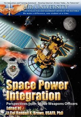 Space Power Integration: Perspectives from Space Weapons Officers - Air University Press - cover