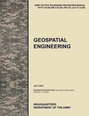 Geospatial Engineering: The Official U.S. Army Tactics, Techniques, and Procedures Manual ATTP 3-34.80 (FM 3-34.230, FM 5-33, and TC 5-230), July 2010 - U.S. Army Training and Doctrine Command,U.S. Army Engineer School,U.S. Department of the Army - cover