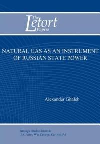 Natural Gas as an Instrument of Russian State Power (Letort Paper) - Alexander Ghaleb,Strategic Studies Institute U.S. Army - cover