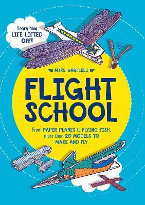 Flight School: From Paper Planes to Flying Fish, More Than 20 Models to Make and Fly - Mike Barfield - cover