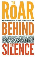 The Roar Behind the Silence: Why kindness, compassion and respect matter in maternity care