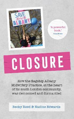 Closure: How the flagship Albany Midwifery Practice, at the heart of its South London community, was demonised and dismantled - Becky Reed,Nadine Edwards - cover