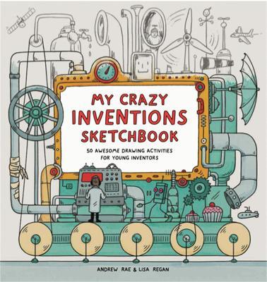 My Crazy Inventions Sketchbook: 50 Awesome Drawing Activities for Young Inventors - Andrew Rae,Lisa Regan - cover