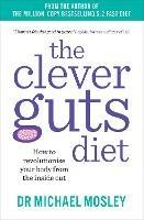 The Clever Guts Diet: How to Revolutionise Your Body from the Inside Out