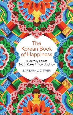 The Korean Book of Happiness: A journey across South Korea in pursuit of joy - BARBARA J. ZITWER - cover