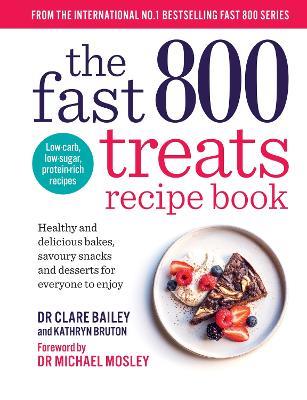 The Fast 800 Treats Recipe Book: Healthy and delicious bakes, savoury snacks and desserts for everyone to enjoy - Dr Clare Bailey,Kathryn Bruton - cover