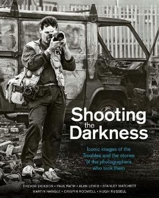 Shooting the Darkness: Iconic images of the Troubles and the stories of the photographers who took them - cover
