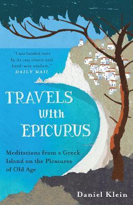 Travels with Epicurus: Meditations from a Greek Island on the Pleasures of Old Age - Daniel Klein - cover