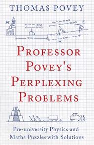 Professor Povey's Perplexing Problems: Pre-University Physics and Maths Puzzles with Solutions