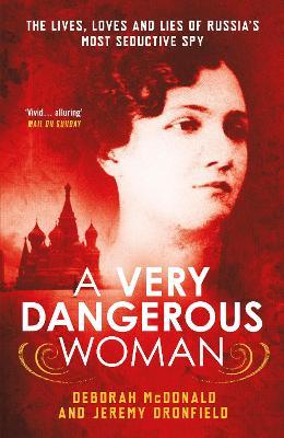 A Very Dangerous Woman: The Lives, Loves and Lies of Russia's Most Seductive Spy - Deborah McDonald,Jeremy Dronfield - cover