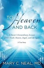 To Heaven and Back: A Doctor's Extraordinary Account of Her Death, Heaven, Angels, and Life Again