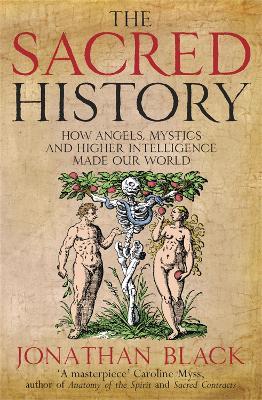 The Sacred History: How Angels, Mystics and Higher Intelligence Made Our World - Jonathan Black - cover