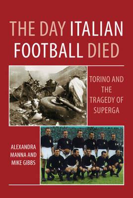 The Day Italian Football Died: Torino and the Tragedy of Superga - Alexandra Manna - cover