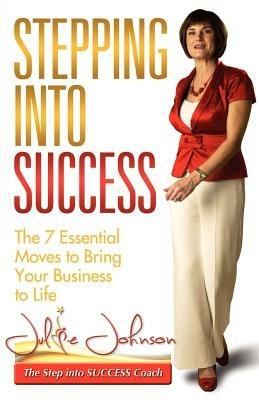 Stepping Into Success - The 7 Essential Moves to Bring Your Business to Life - Julie Johnson - cover