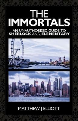 The Immortals: An Unauthorized Guide to Sherlock and Elementary - Matthew Elliott - cover