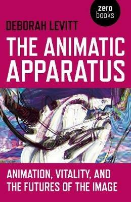 Animatic Apparatus, The: Animation, Vitality, and the Futures of the Image - Deborah Levitt - cover