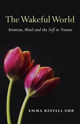 Wakeful World, The - Animism, Mind and the Self in Nature - Emma Restall Orr - cover