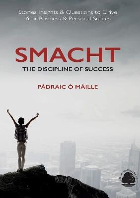 Smacht: The Discipline of Success: Stories, Insights & Questions to Drive Your Business & Personal Success - Padraic O Maille - cover