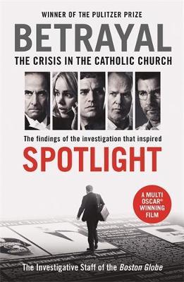 Betrayal: The Crisis In the Catholic Church: The Findings of the Investigation That Inspired the Major Motion Picture Spotlight - The Investigative Staff of the Boston Globe - cover