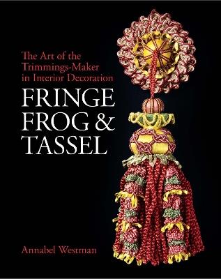 Fringe, Frog and Tassel: The Art of the Trimmings-Maker in Interior Decoration - Annabel Westman - cover