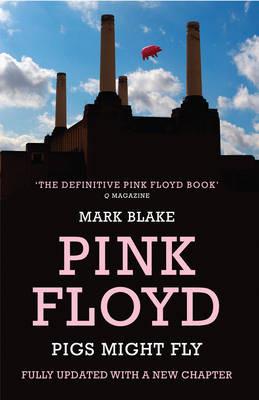 Pigs Might Fly: The Inside Story of Pink Floyd - Mark Blake - cover