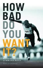 How Bad Do You Want It?: Mastering the Psychology of Mind Over Muscle